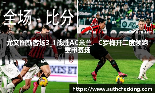尤文图斯客场3_1战胜AC米兰，C罗梅开二度领跑意甲赛场