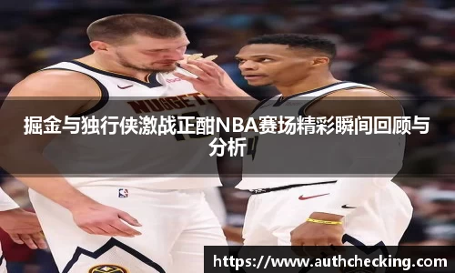 掘金与独行侠激战正酣NBA赛场精彩瞬间回顾与分析