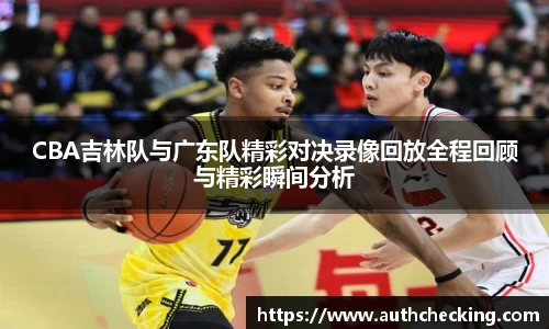 CBA吉林队与广东队精彩对决录像回放全程回顾与精彩瞬间分析