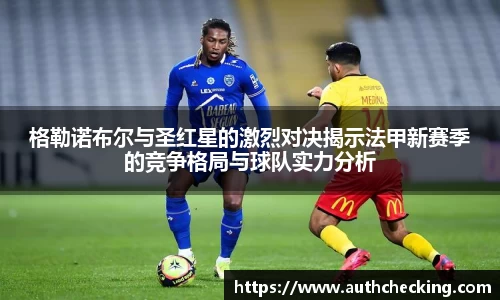格勒诺布尔与圣红星的激烈对决揭示法甲新赛季的竞争格局与球队实力分析