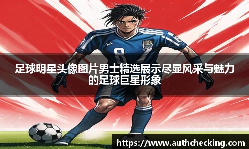 足球明星头像图片男士精选展示尽显风采与魅力的足球巨星形象