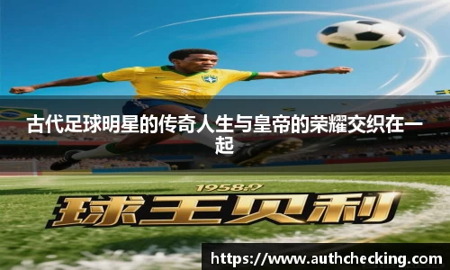 古代足球明星的传奇人生与皇帝的荣耀交织在一起